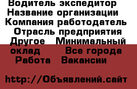 Водитель-экспедитор › Название организации ­ Компания-работодатель › Отрасль предприятия ­ Другое › Минимальный оклад ­ 1 - Все города Работа » Вакансии   